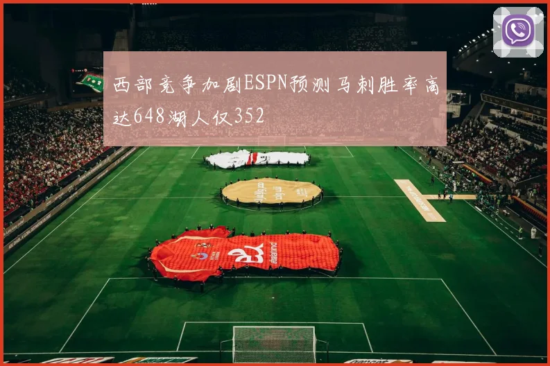 西部竞争加剧ESPN预测马刺胜率高达648湖人仅352