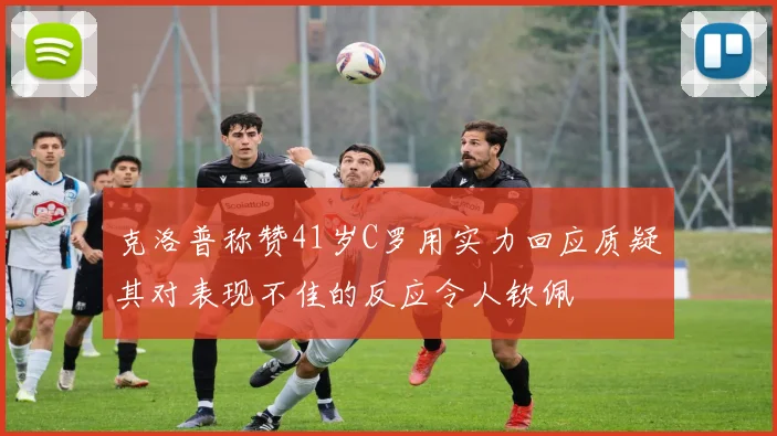 克洛普称赞41岁C罗用实力回应质疑其对表现不佳的反应令人钦佩