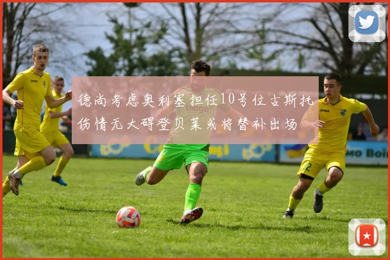 德尚考虑奥利塞担任10号位古斯托伤情无大碍登贝莱或将替补出场