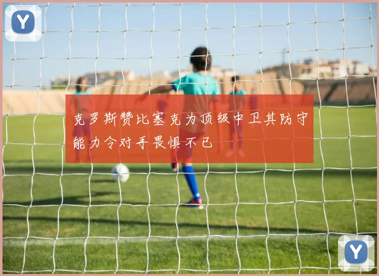 克罗斯赞比塞克为顶级中卫其防守能力令对手畏惧不已