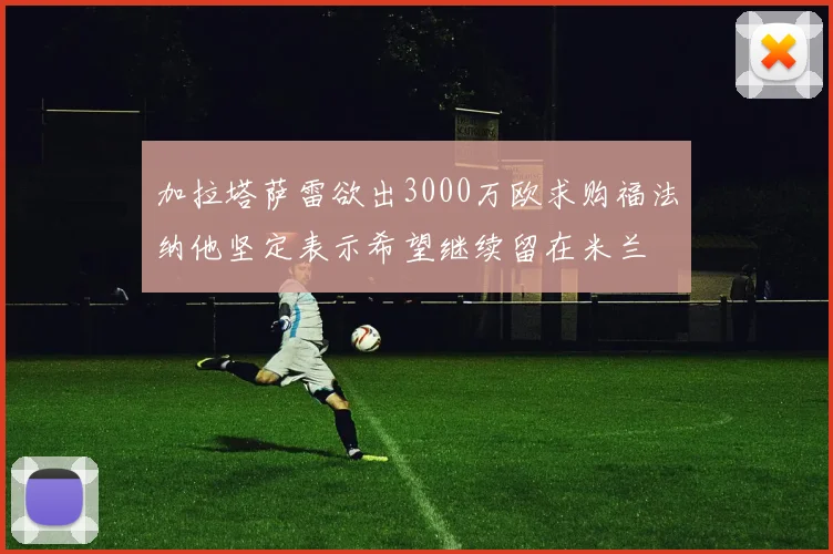 加拉塔萨雷欲出3000万欧求购福法纳他坚定表示希望继续留在米兰