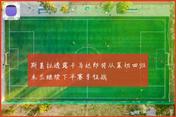 斯基拉透露卡马达即将从莱切回归米兰继续下半赛季征战
