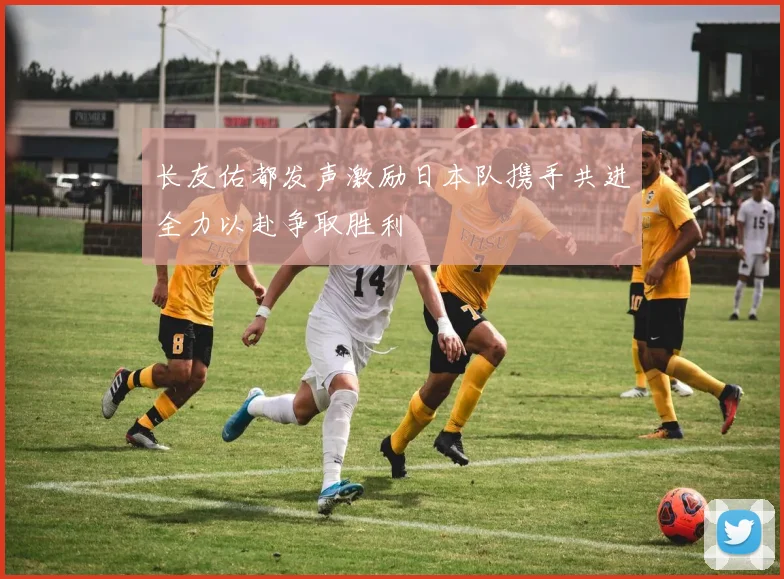 长友佑都发声激励日本队携手共进全力以赴争取胜利