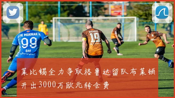 莱比锡全力争取格鲁达留队布莱顿开出3000万欧元转会费